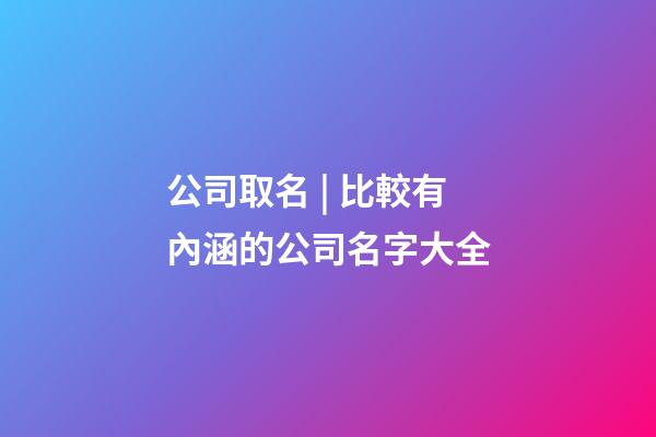 公司取名 | 比較有內涵的公司名字大全-第1張-公司起名-玄機派